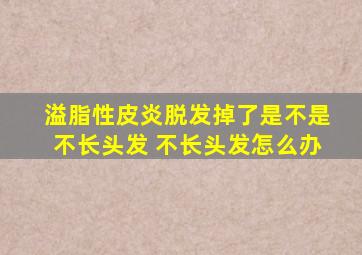 溢脂性皮炎脱发掉了是不是不长头发 不长头发怎么办